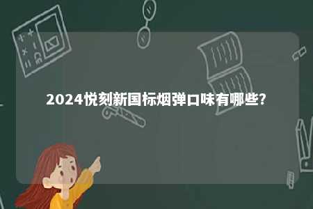 2024悦刻新国标烟弹口味有哪些�？ 
